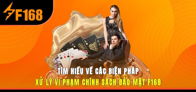 Tìm hiểu về các biện pháp xử lý vi phạm chính sách bảo mật F168